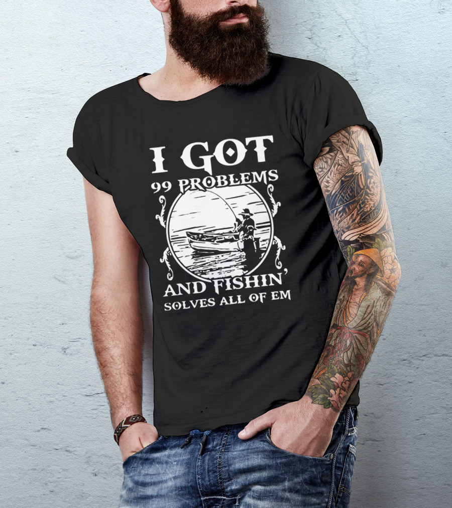 I Got 99 Problems And Fishin' Solves All Of Em T-Shirt
