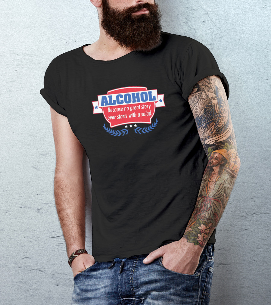 ALCOHOL Because No Great Story Ever Starts With A Salad T-Shirt