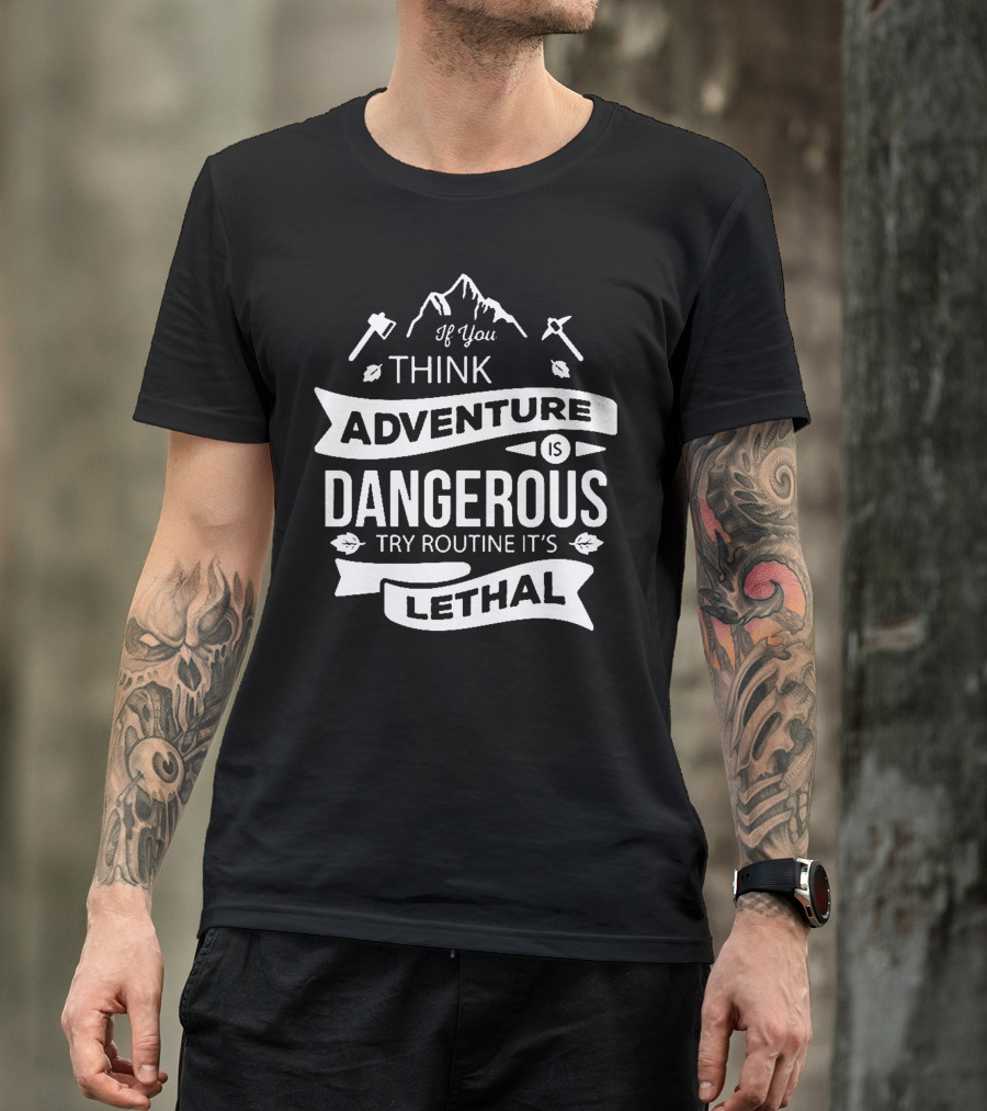 If You Think Adventure Is Dangerous Try Routine It’s Lethal T-Shirt