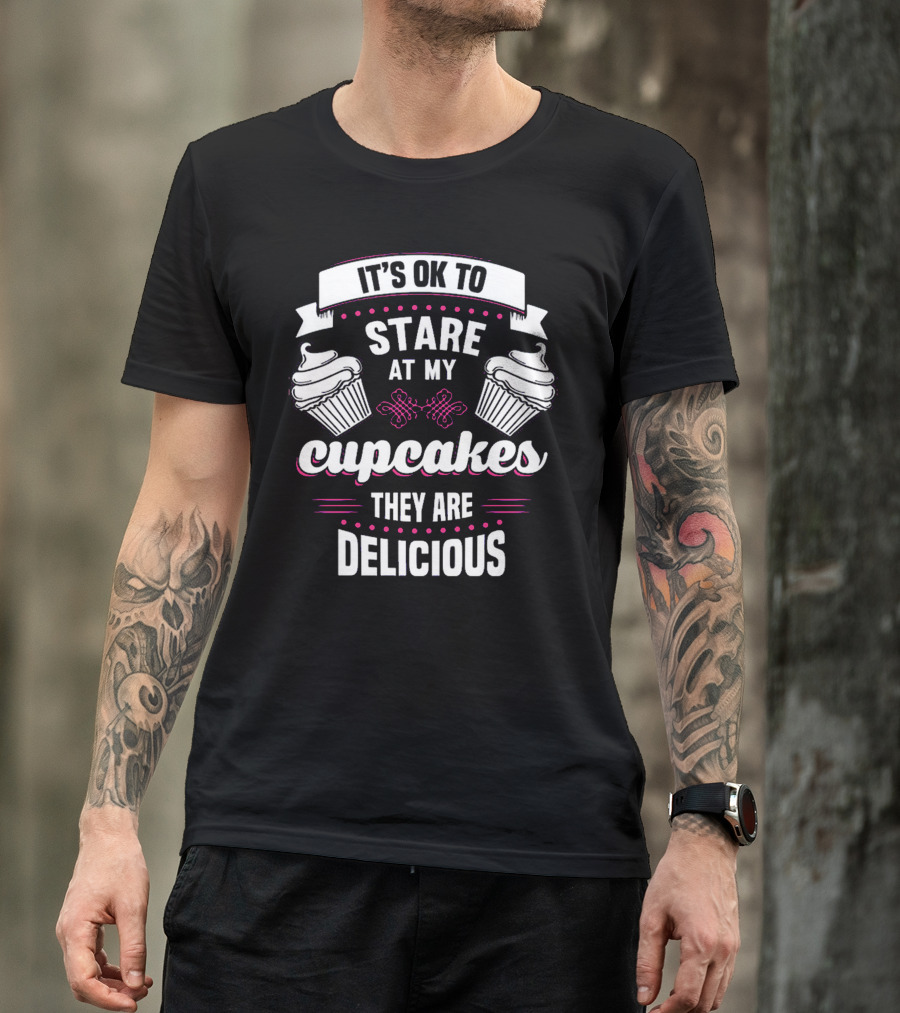 It's OK To Stare At My Cupcakes They Are Delicious T-Shirt