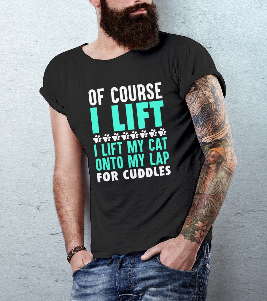 Of Course I Lift I Lift My Cat Onto My Lap For Cuddles T-Shirt