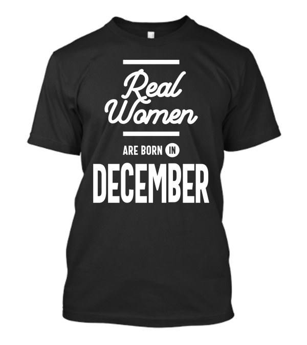 Real Women Are Born In December T-Shirt