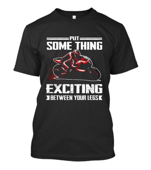 Put Something Exciting Between Your Legs Sportbike Racing T-Shirt