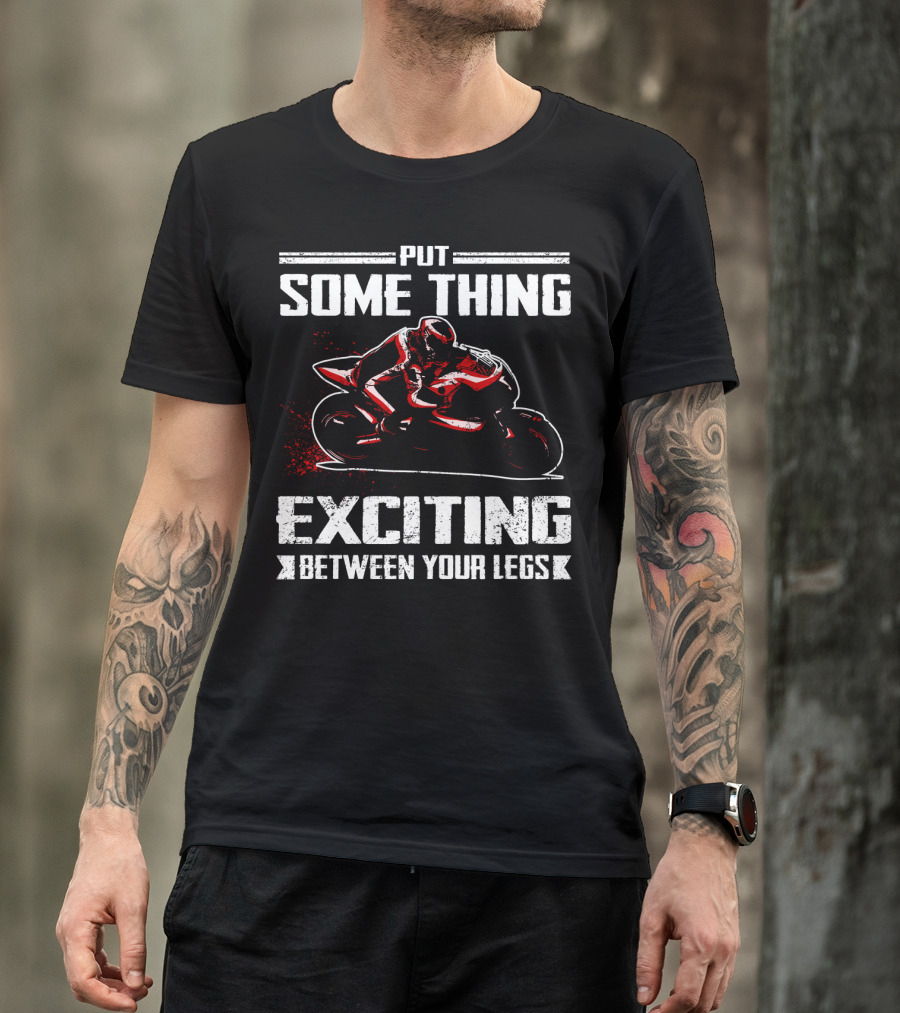 Put Something Exciting Between Your Legs Sportbike Racing T-Shirt