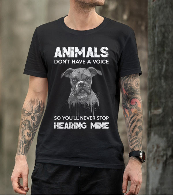 ANIMALS DON'T HAVE A VOICE SO YOU'LL NEVER STOP HEARING MINE T-Shirt