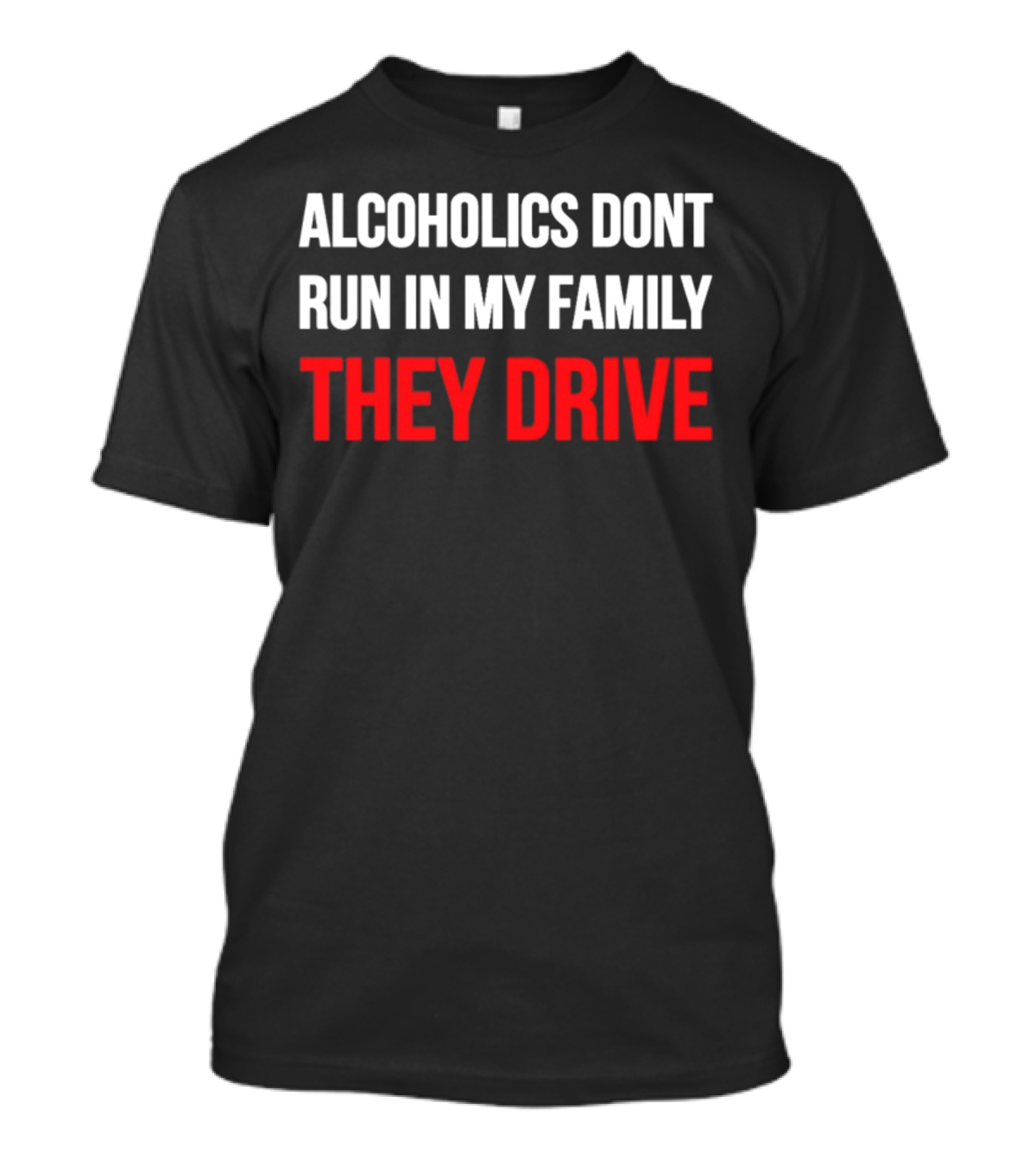 Alcoholics Don't Run In My Family They Drive T-Shirt