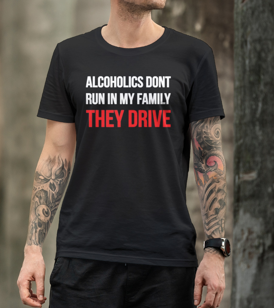 Alcoholics Don't Run In My Family They Drive T-Shirt