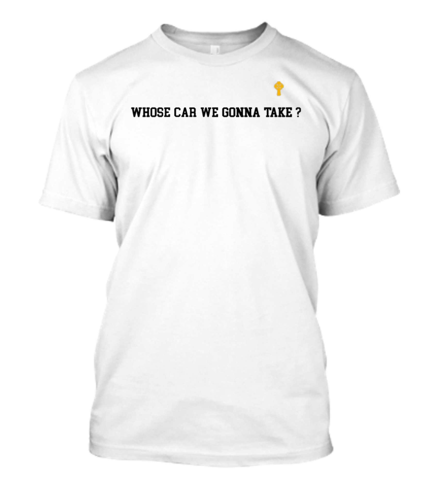 Whose Car We Gonna Take With Yellow Car Key T-Shirt