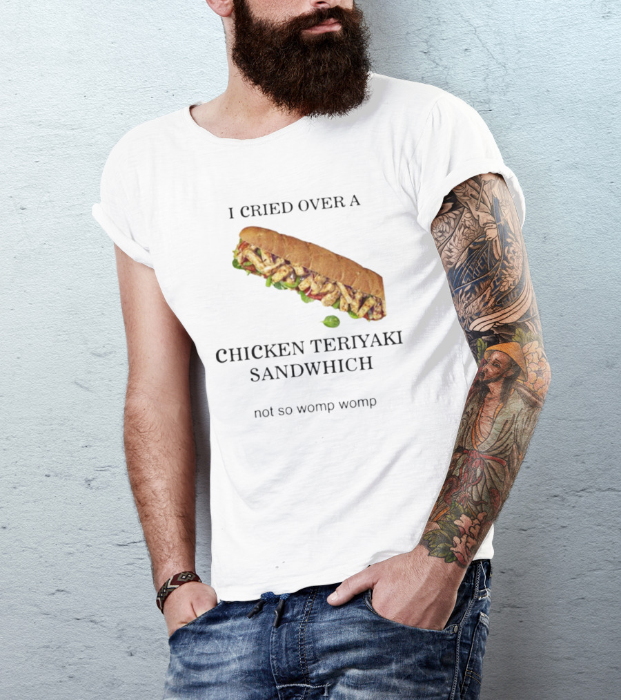 I Cried Over A Chicken Teriyaki Sandwhich Not So Womp Womp T-Shirt