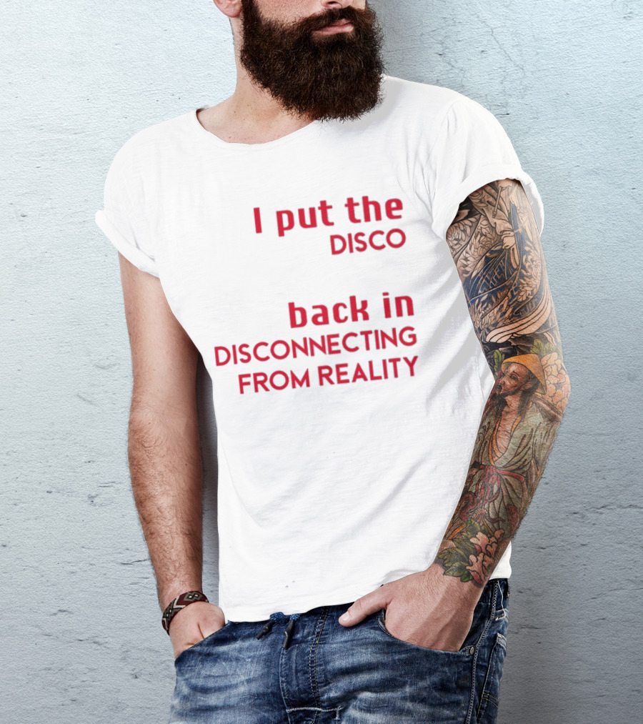 I Put The Disco Back In Disconnecting From Reality T-Shirt