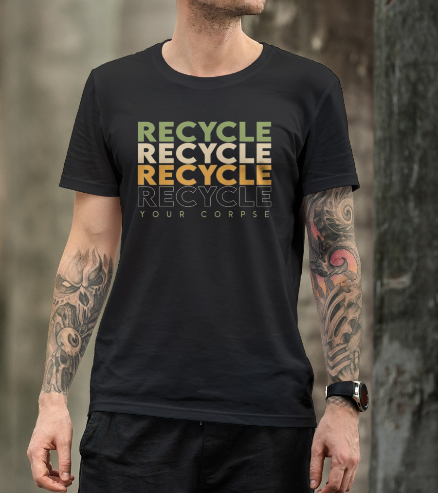 RECYCLE RECYCLE RECYCLE YOUR CORPSE T-Shirt