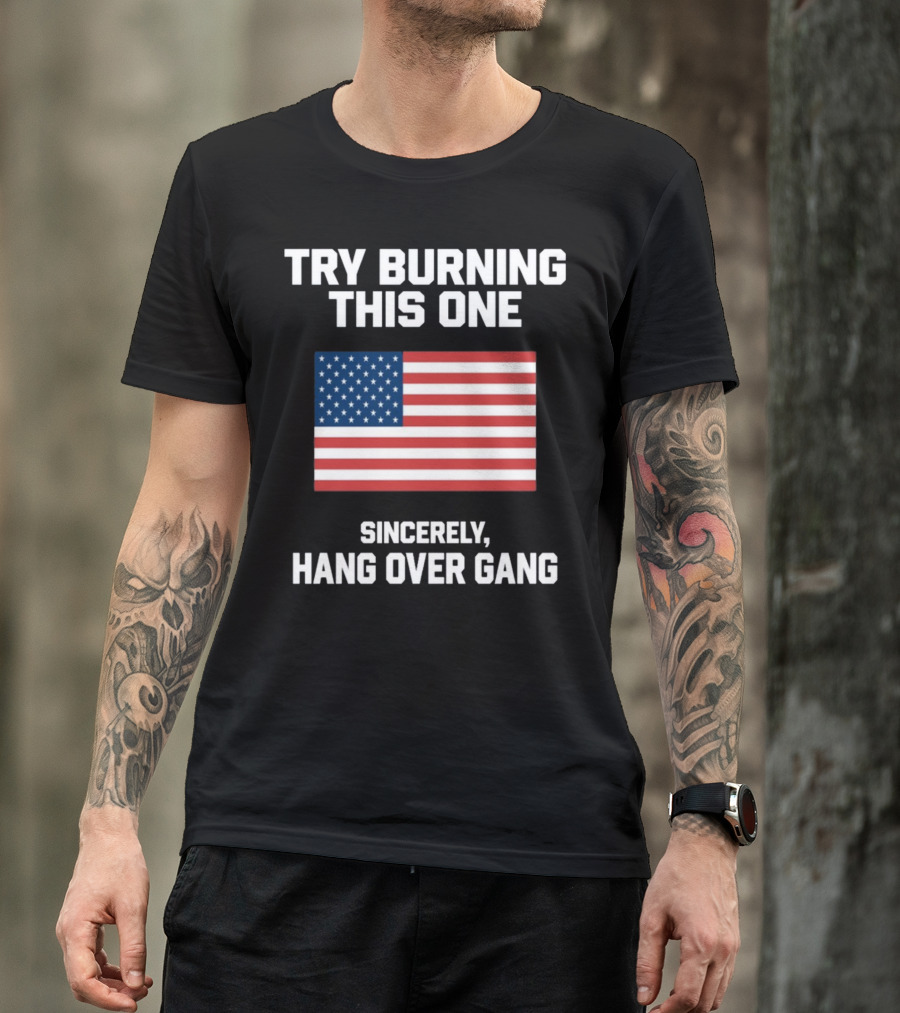 Try Burning This One Sincerely Hang Over Gang American Flag T-Shirt