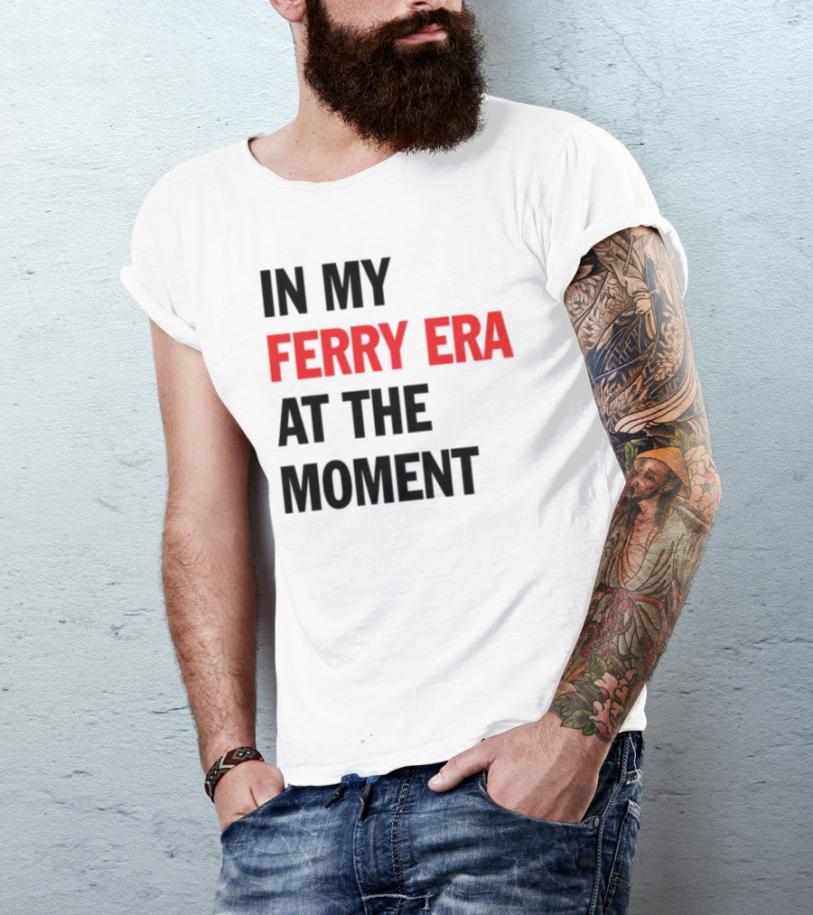 In My Ferry Era At The Moment Fashion T-Shirt