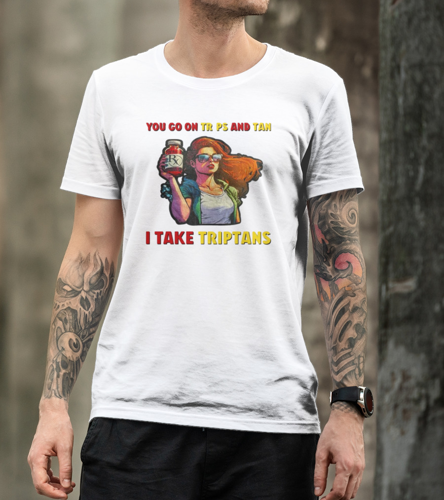 You Go On Trips And Tan I Take Triptans Prescription Bottle Woman With Sunglasses T-Shirt