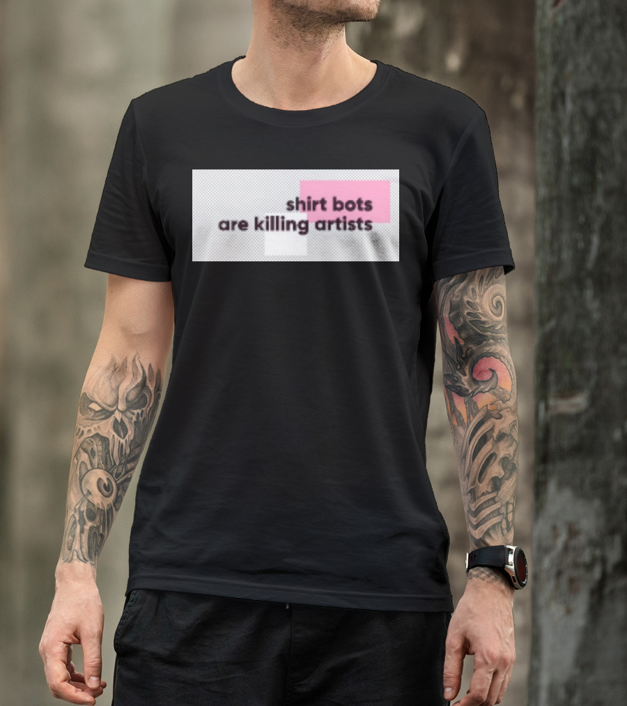 Shirt Bots Are Killing Artists T-Shirt