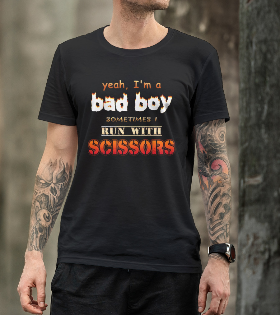 Yeah I'm A Bad Boy Sometimes I Run With Scissors T-Shirt