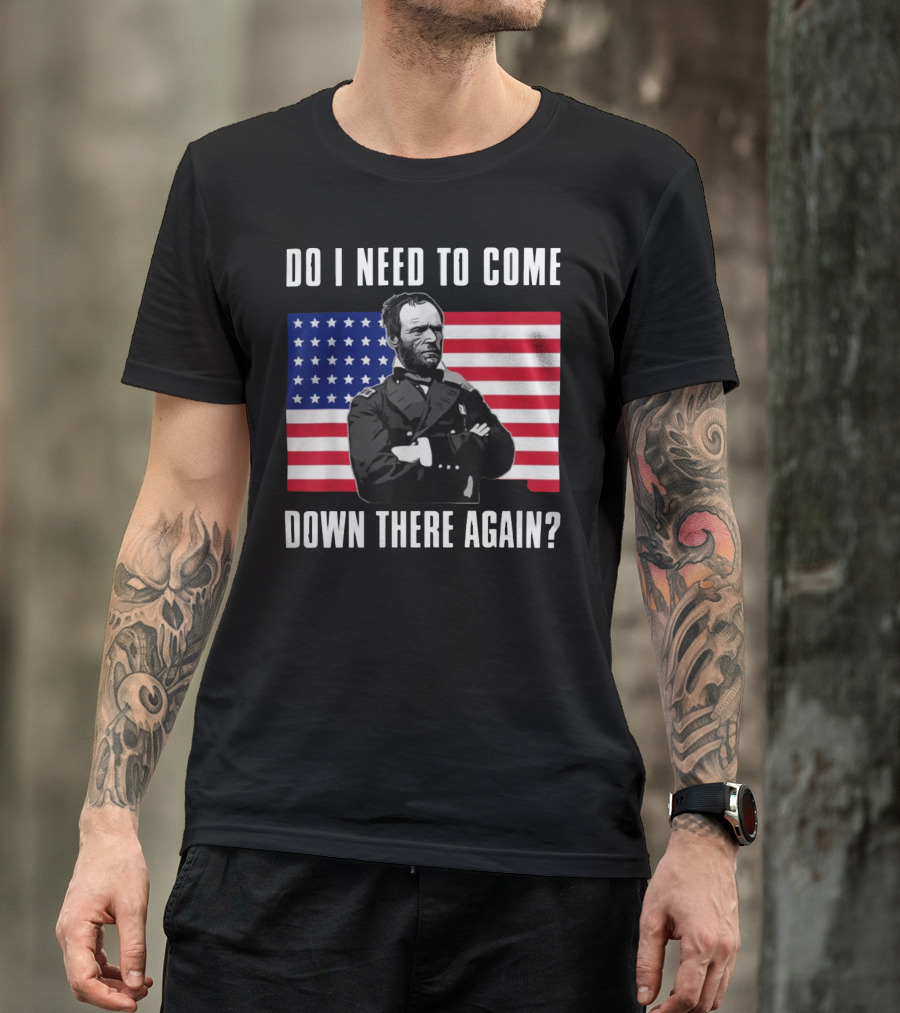 Do I Need To Come Down There Again American Flag Civil War General T-Shirt