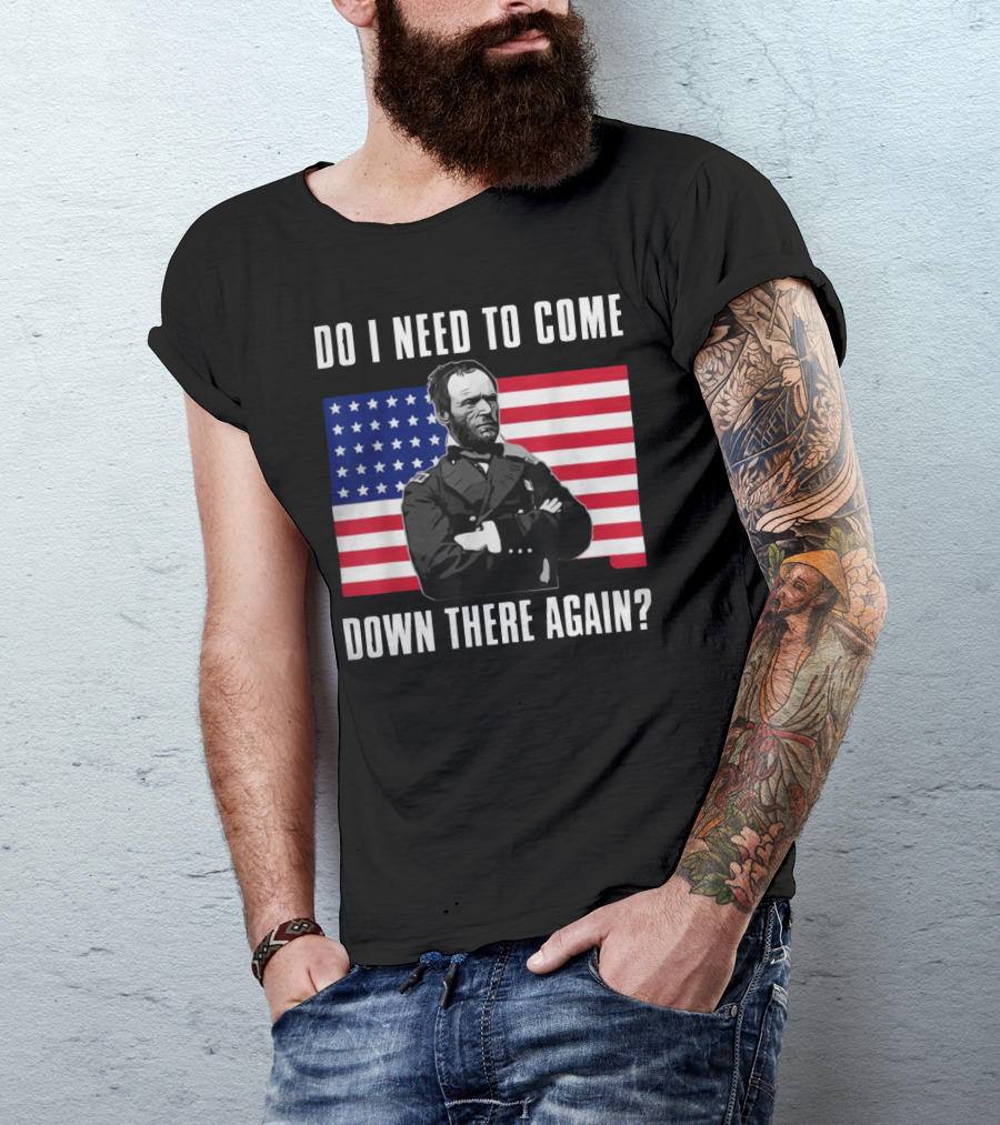 Do I Need To Come Down There Again American Flag Civil War General T-Shirt