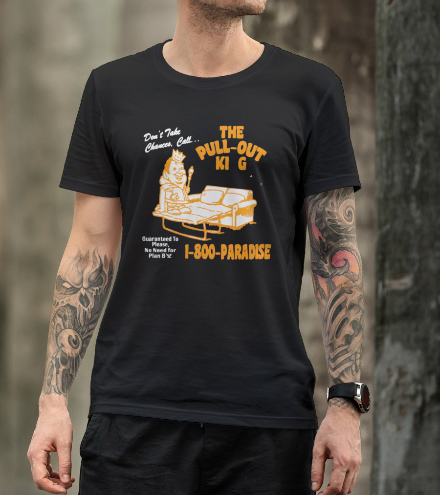 Don't Take Chances Call The Pull Out King 1-800-Paradise Guaranteed To Please No Need For Plan B T-Shirt