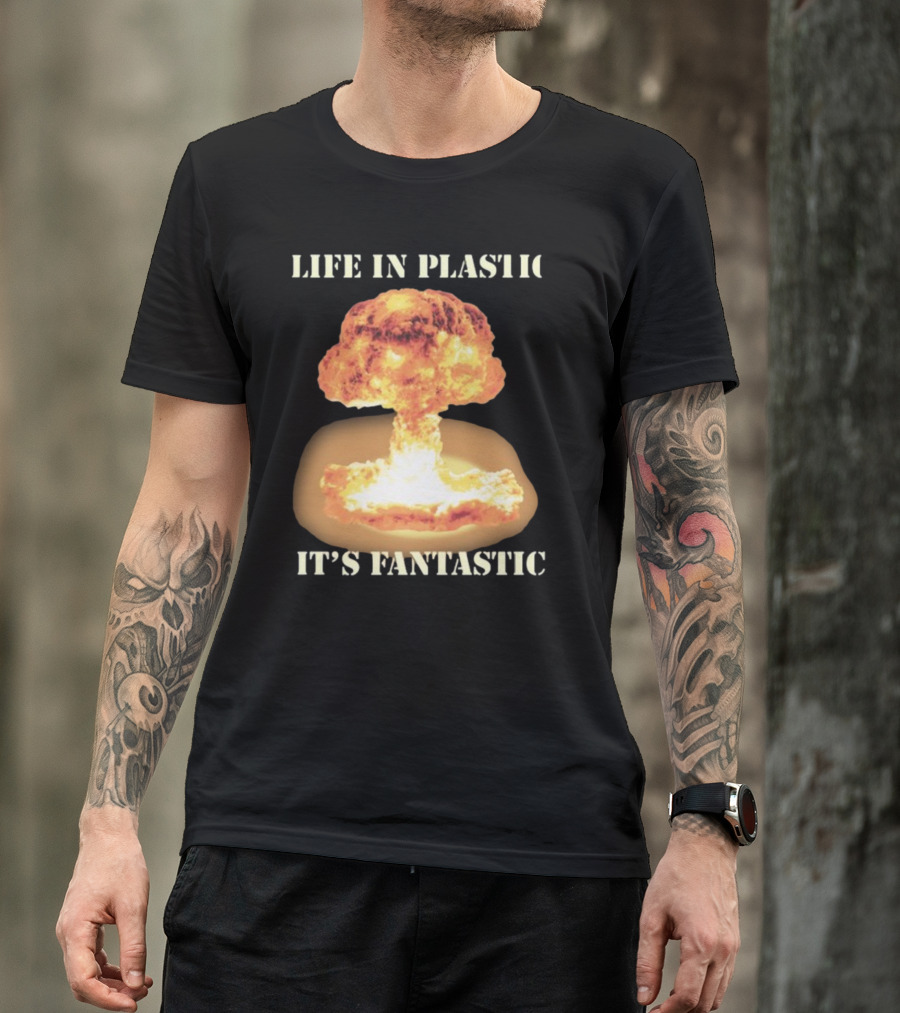 Life In Plastic It's Fantastic Explosive Gotfunny Oppenheimer T-Shirt