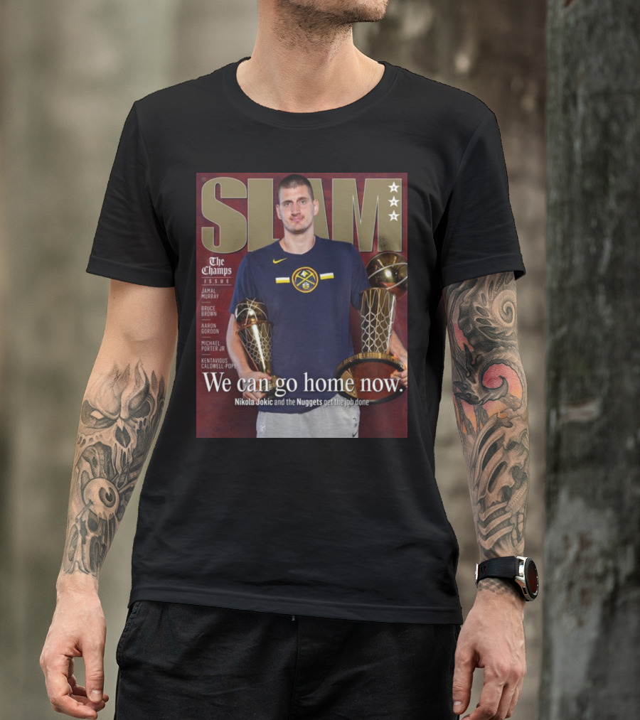 Slam The Champs Issue Nikola Jokic Nuggets We Can Go Home Now T-Shirt