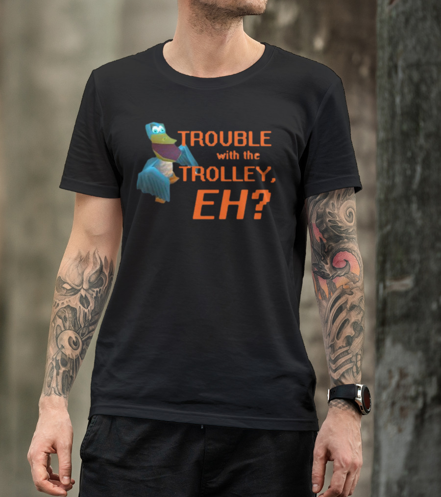 Trouble With The Trolley Eh Video Game NPC Quote Character T-Shirt