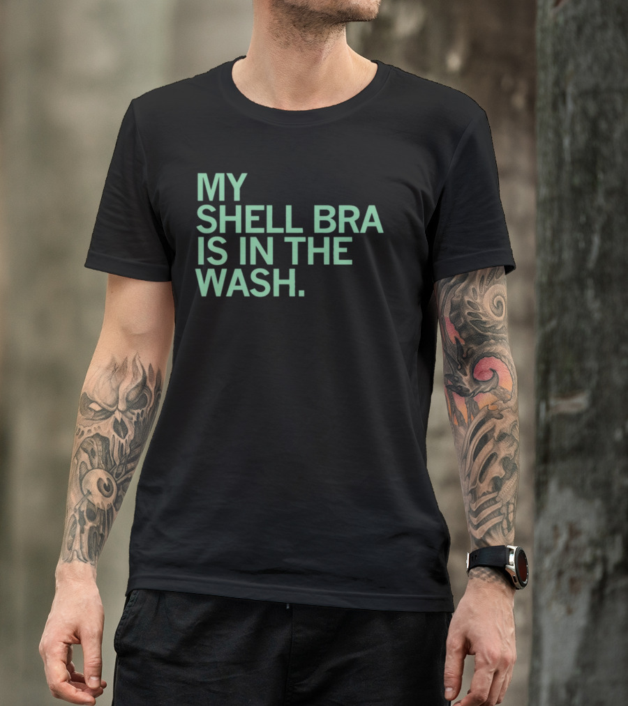 My Shell Bra Is In The Wash T-Shirt