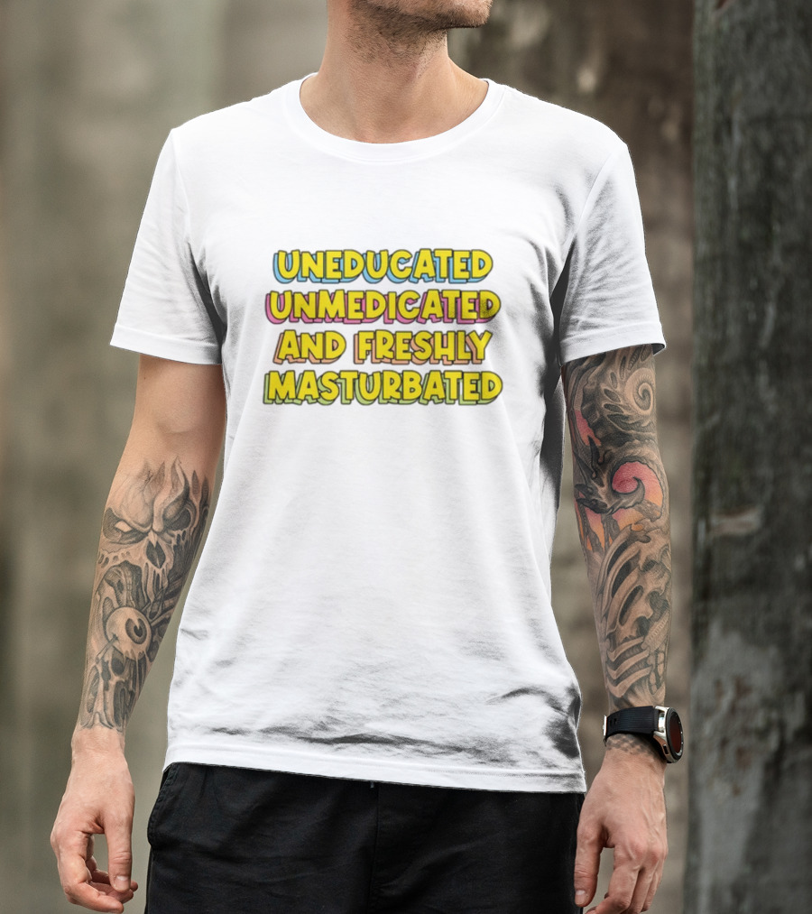 Uneducated Unmedicated And Freshly Masturbated Bold Yellow Text On Black	Background T-Shirt