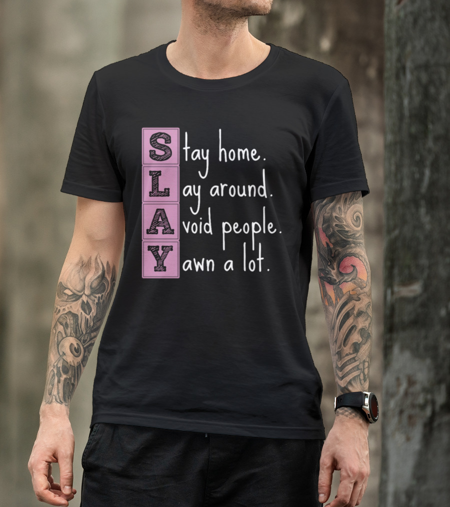 SLAY Stay Home Lay Around Avoid People Yawn A Lot T-Shirt