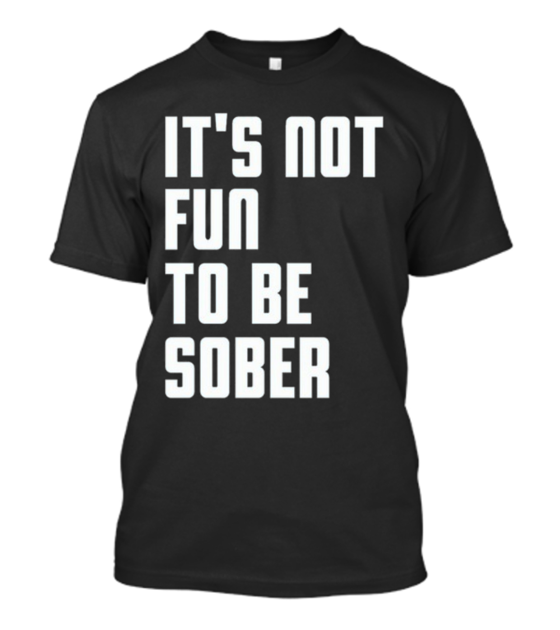 It's Not Fun To Be Sober T-Shirt
