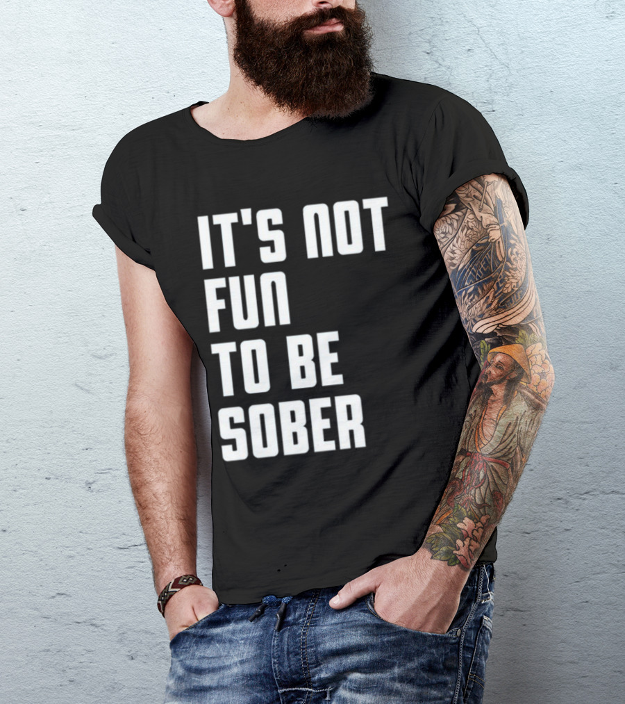 It's Not Fun To Be Sober T-Shirt