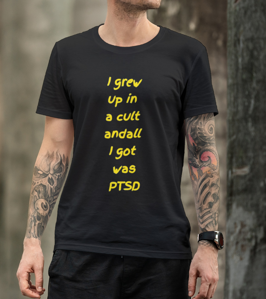 I Grew Up In A Cult And All I Got Was PTSD T-Shirt