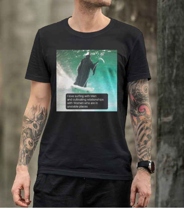 Surfing With Men And Cultivating Relationships With Women Who Are In Unstable Places T-Shirt