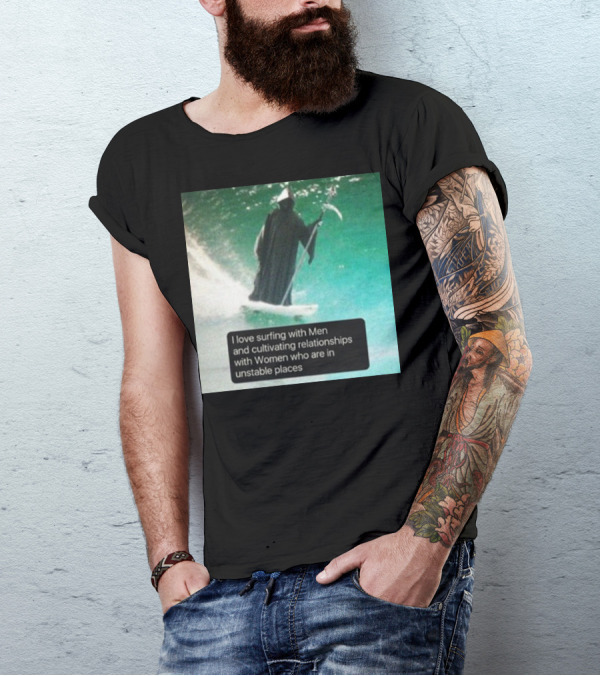 Surfing With Men And Cultivating Relationships With Women Who Are In Unstable Places T-Shirt
