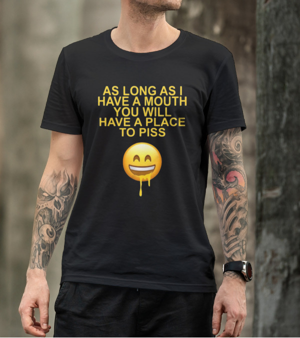 As Long As I Have A Mouth You Will Have A Place To Piss Drooling Emoji T-Shirt