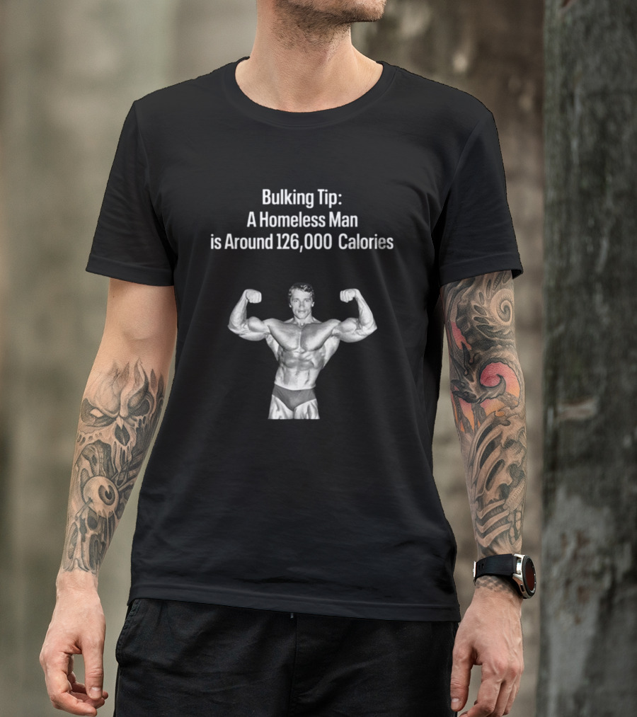 Bulking Tip A Homeless Man Is Around 126000 Calories Bodybuilder Muscles T-Shirt