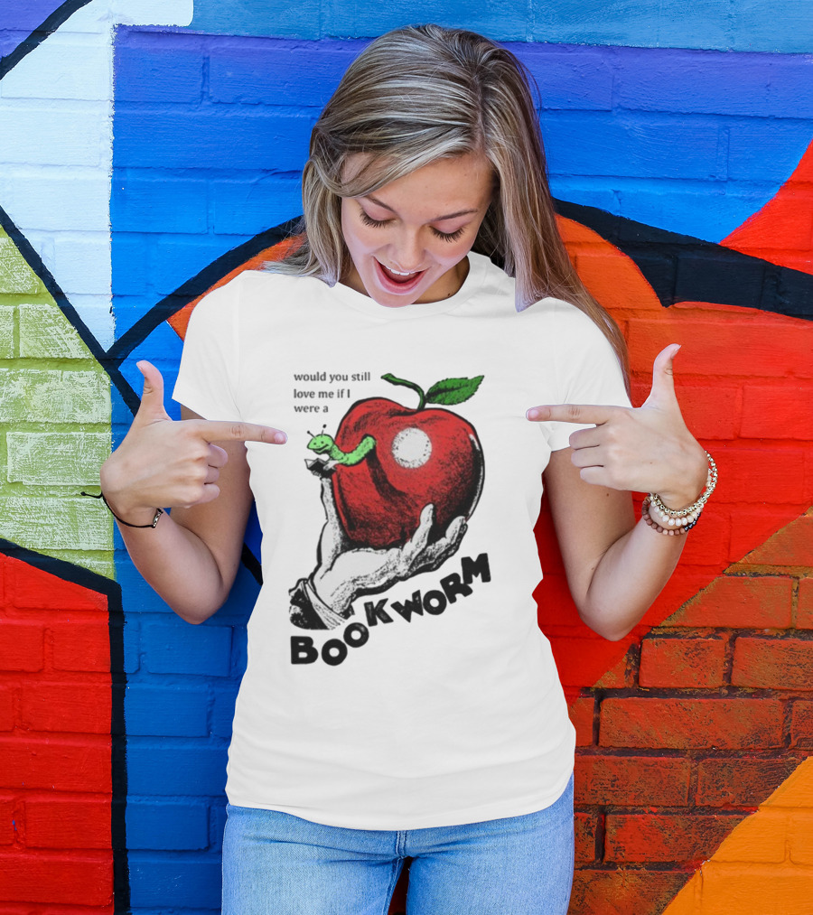 Would You Still Love Me If I Were A Bookworm With Apple And Worm T-Shirt