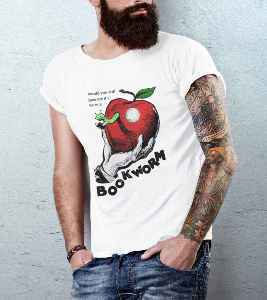 Would You Still Love Me If I Were A Bookworm With Apple And Worm T-Shirt