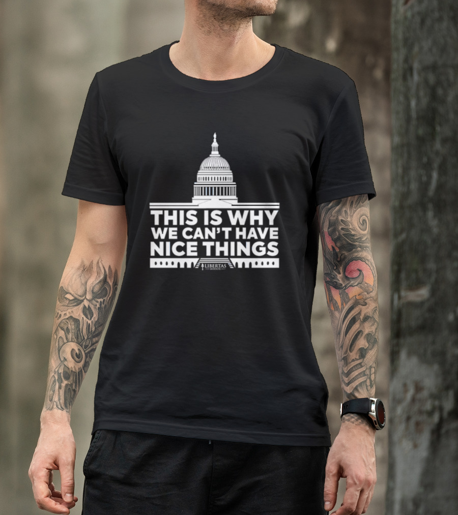 This Is Why We Can't Have Nice Things Libertas Ad Populum Capitol Building T-Shirt
