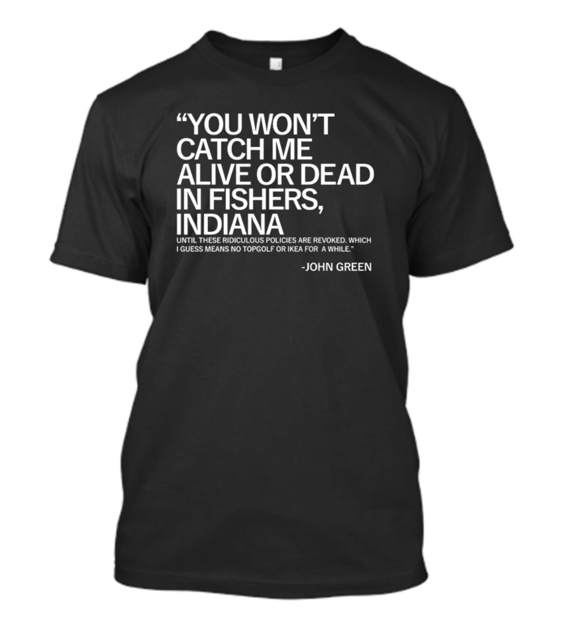 You Won't Catch Me Alive Or Dead In Fishers Indiana Until These Ridiculous Policies Are Revoked John Green T-Shirt