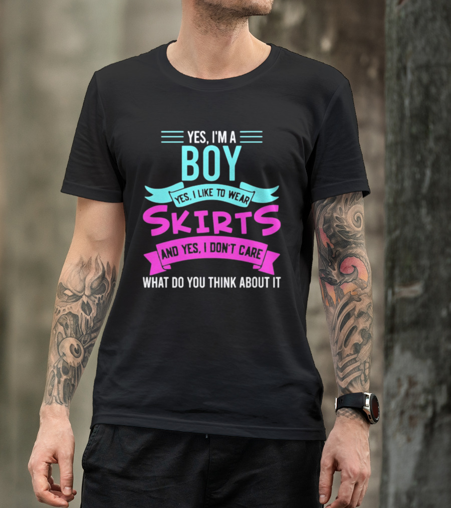 Yes I'm A Boy Yes I Like To Wear Skirts And Yes I Don't Care What Do You Think About It T-Shirt
