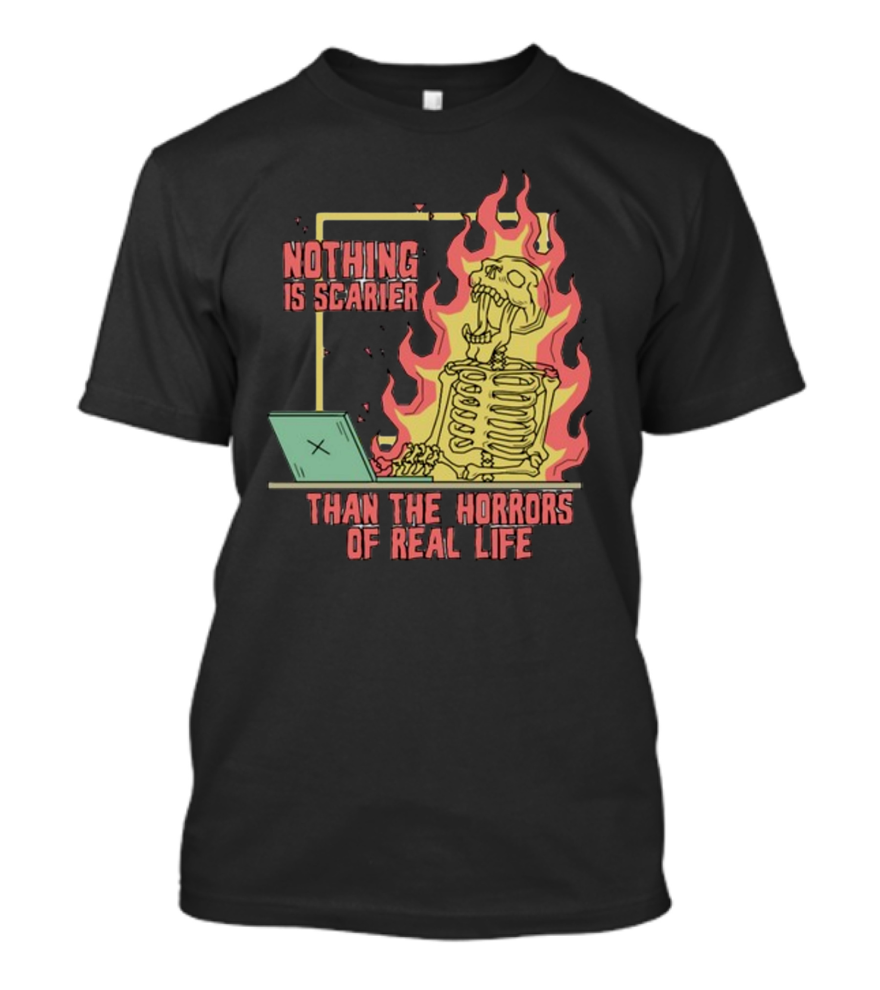 Nothing Is Scarier Than The Horrors Of Real Life Skeleton In Flames With Computer T-Shirt