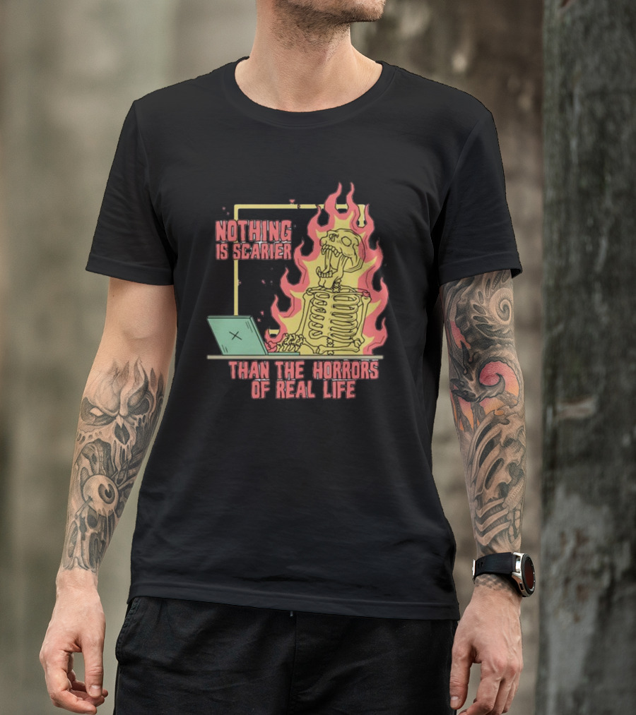 Nothing Is Scarier Than The Horrors Of Real Life Skeleton In Flames With Computer T-Shirt