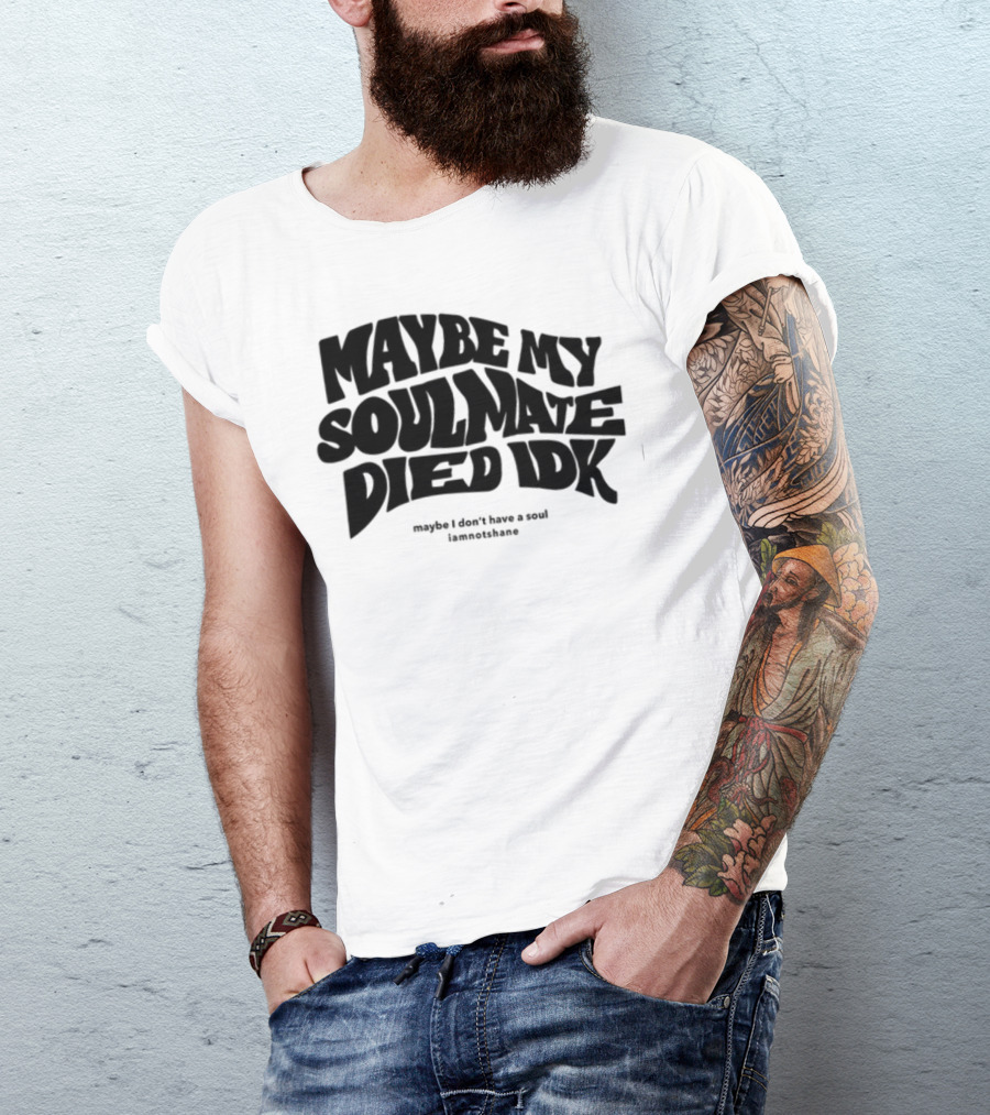 Maybe My Soulmate Died Idk Maybe I Don't Have A Soul Iamnotshane T-Shirt
