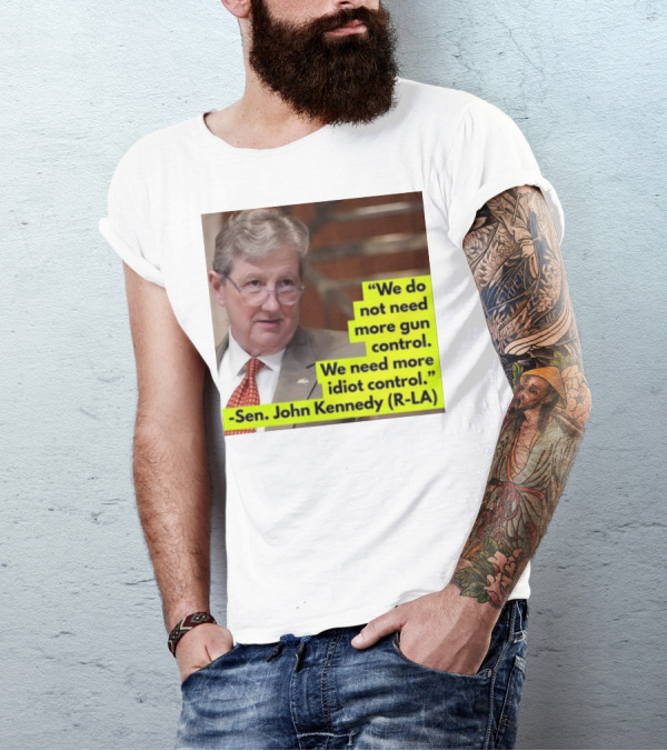 We Do Not Need More Gun Control We Need More Idiot Control Sen John Kennedy R-LA T-Shirt