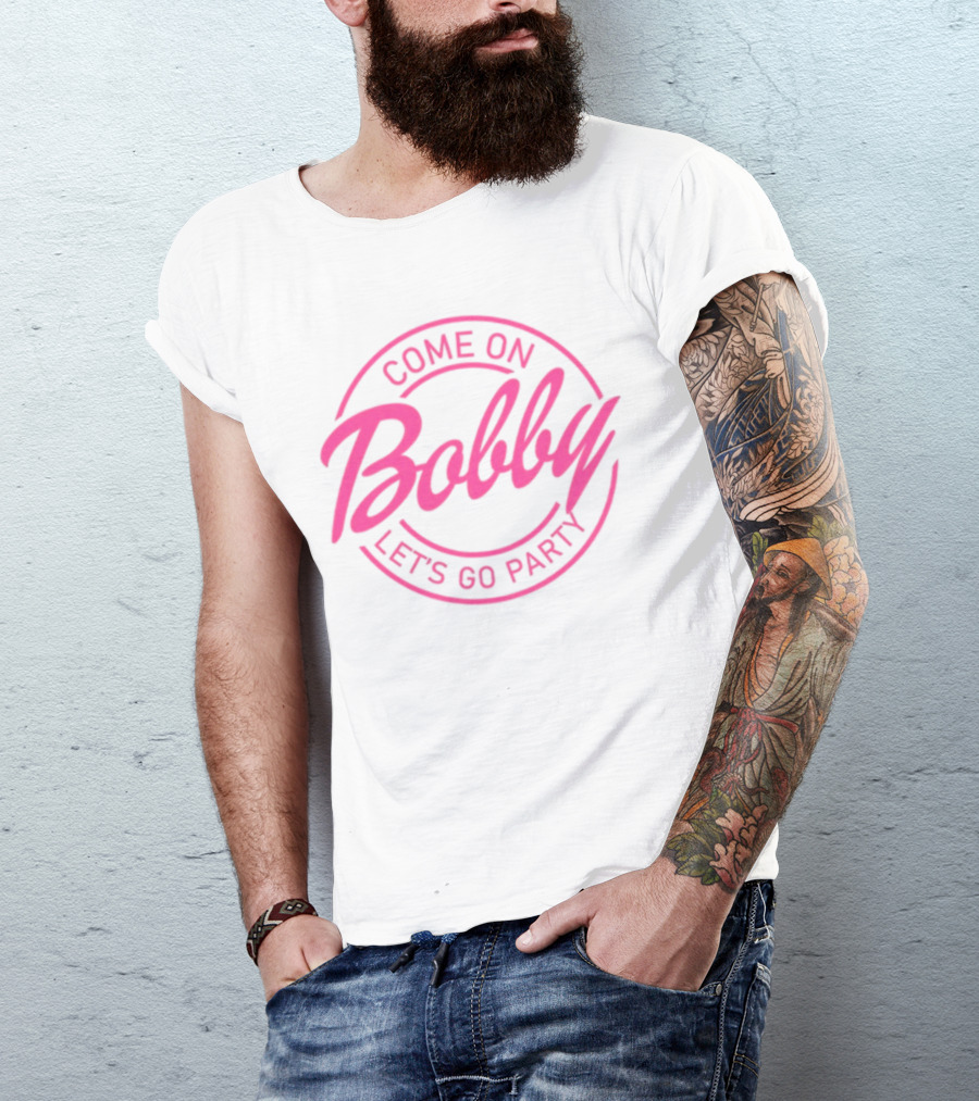 Come On Bobby Let's Go Party T-Shirt