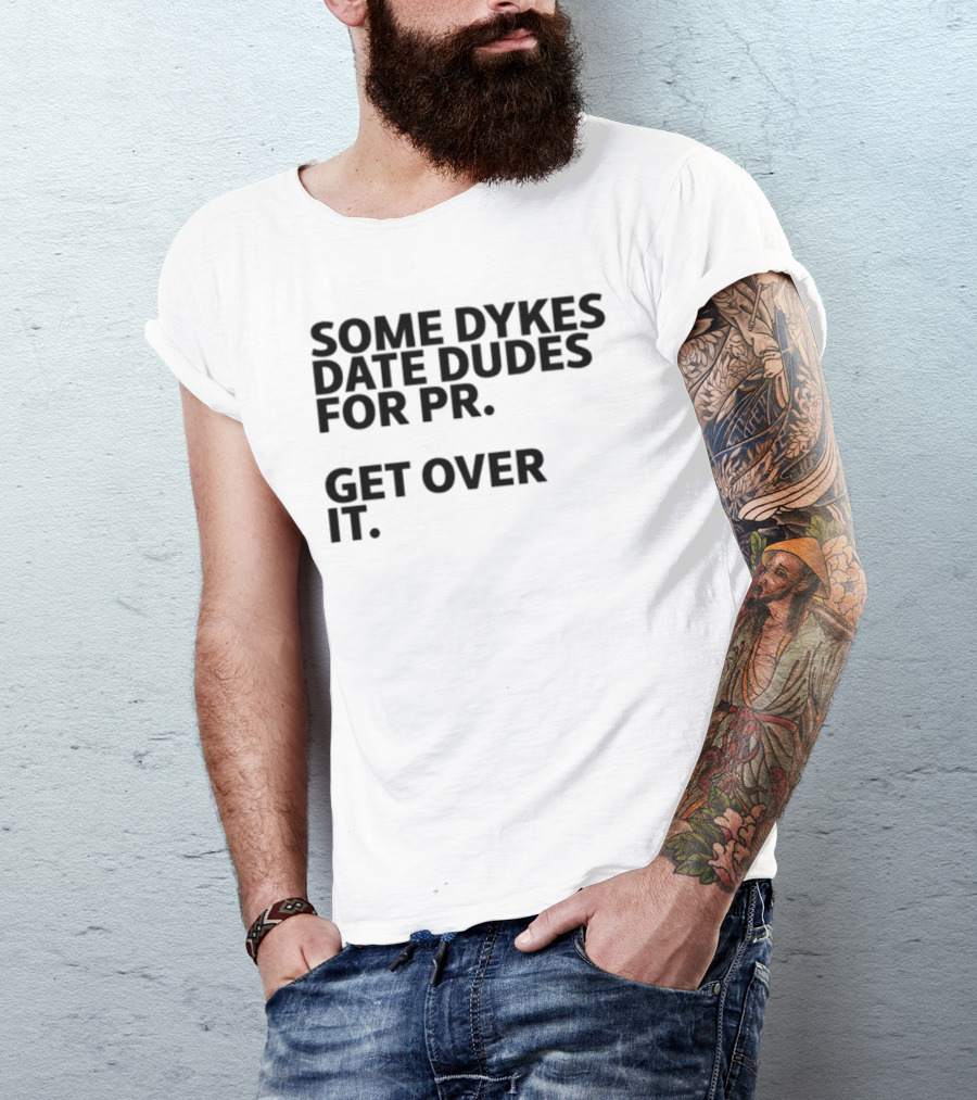 Some Dykes Date Dudes For PR Get Over It T-Shirt
