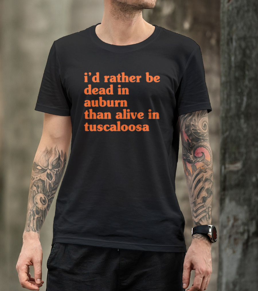I'd Rather Be Dead In Auburn Than Alive In Tuscaloosa T-Shirt