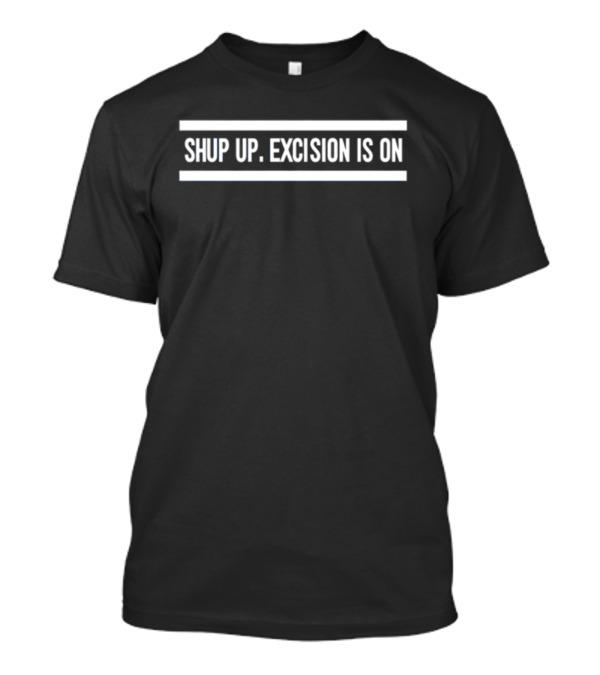 Shut Up Excision Is On EDM Fan Gear T-Shirt