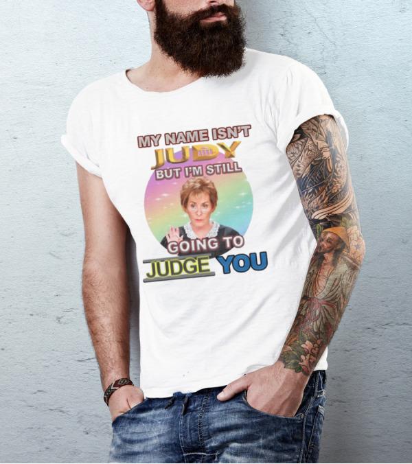 MY NAME ISN'T JUDY BUT I'M STILL GOING TO JUDGE YOU T-Shirt
